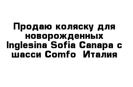 Продаю коляску для новорожденных Inglesina Sofia Canapa с шасси Comfo  Италия 